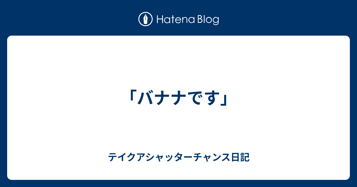 「バナナです」 - テイクアシャッターチャンス日記