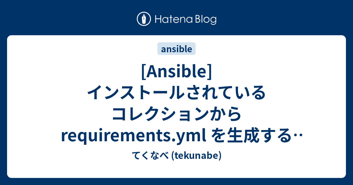 [Ansible] インストールされているコレクションから requirements.yml を生成する（Playbook編） てくなべ
