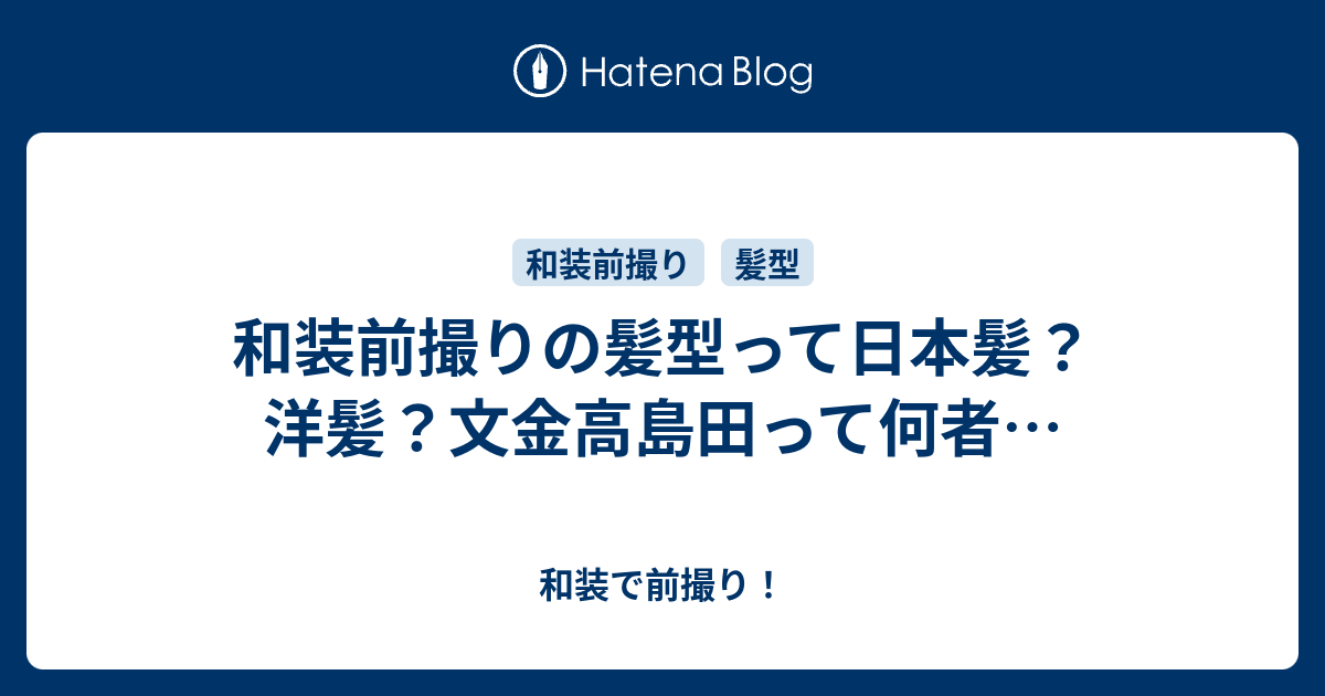 和装前撮りの髪型って日本髪 洋髪 文金高島田って何者 和装で前撮り