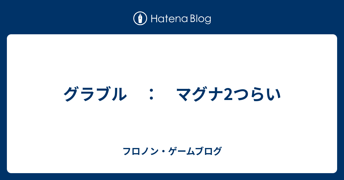 グラブル マグナ2つらい フロノン ゲームブログ