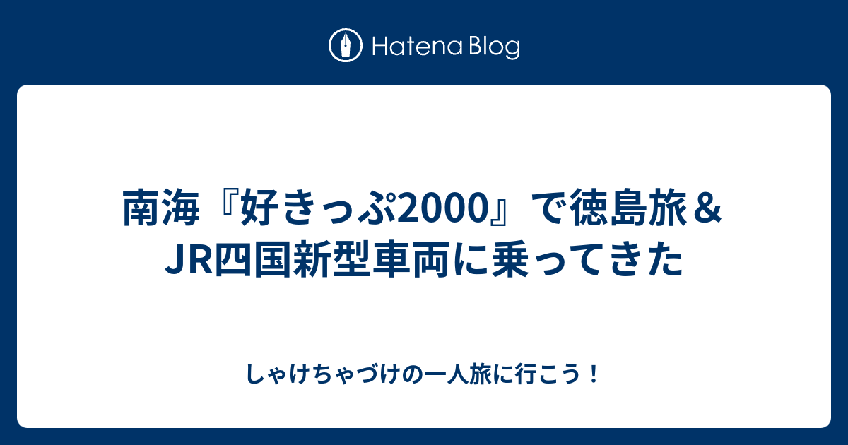 南海 好きっぷ00 で徳島旅 Jr四国新型車両に乗ってきた しゃけちゃづけの一人旅に行こう