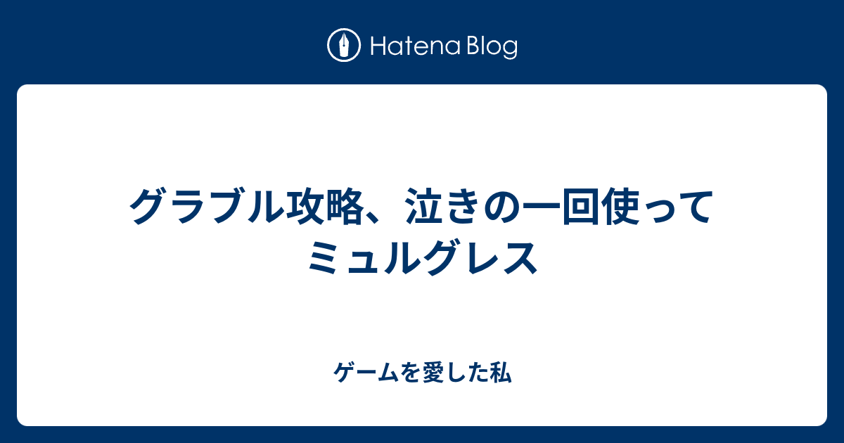 グラブル攻略 泣きの一回使ってミュルグレス ゲームを愛した私