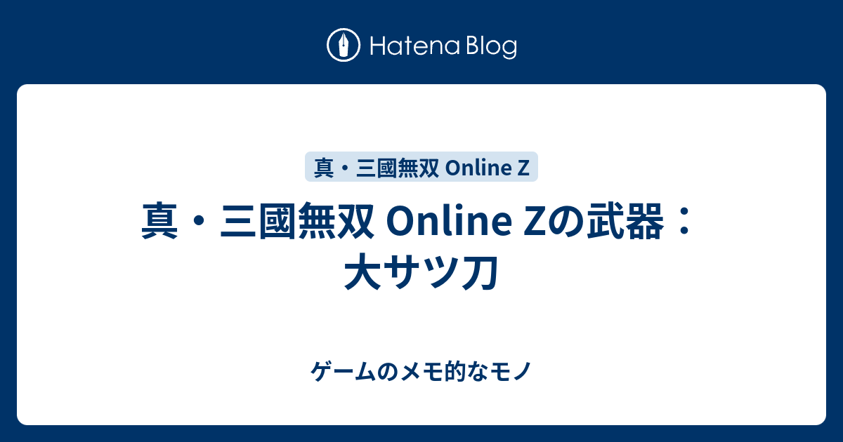 真 三國無双 Online Zの武器 大サツ刀 ゲームのメモ的なモノ