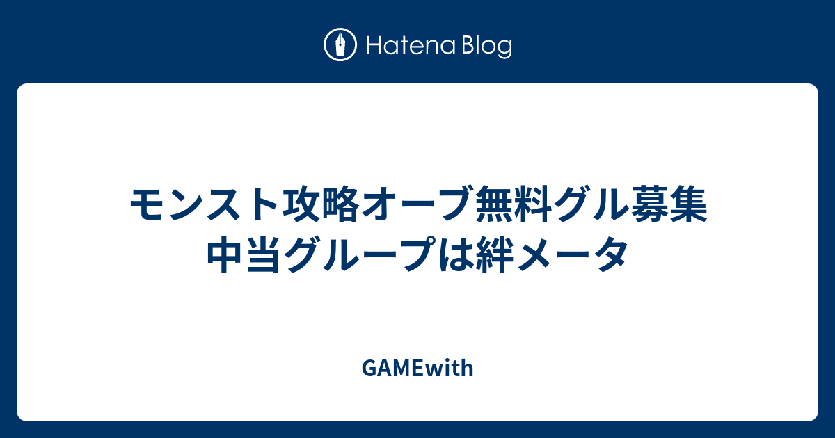 モンスト攻略オーブ無料グル募集中当グループは絆メータ Gamewith