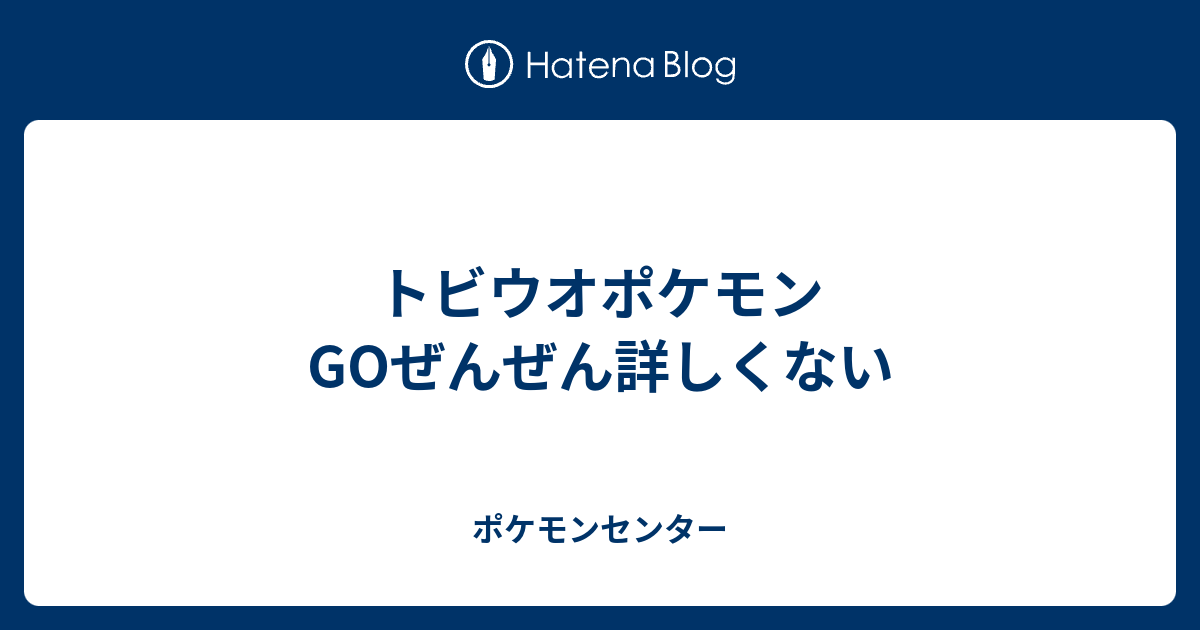 トビウオポケモンgoぜんぜん詳しくない ポケモンセンター