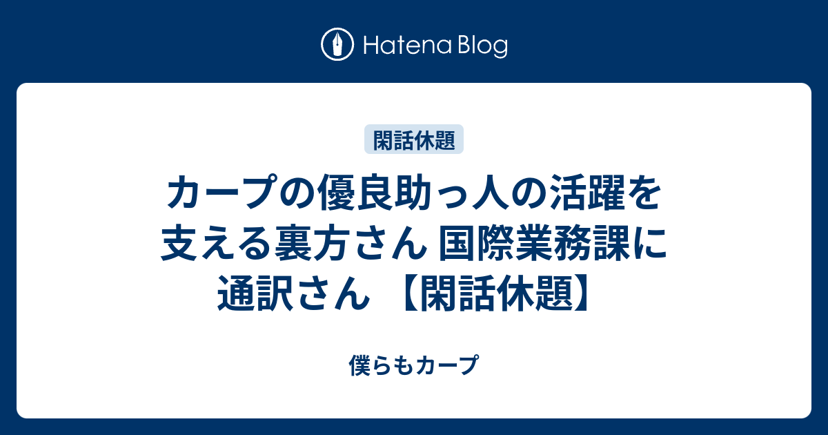 カープの優良助っ人の活躍を支える裏方さん 国際業務課に通訳さん 閑話休題 僕らもカープ