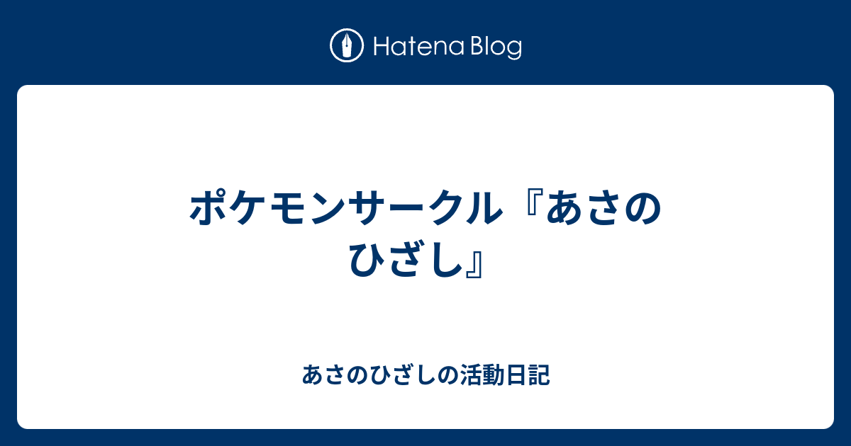 ポケモンサークル あさのひざし あさのひざしの活動日記