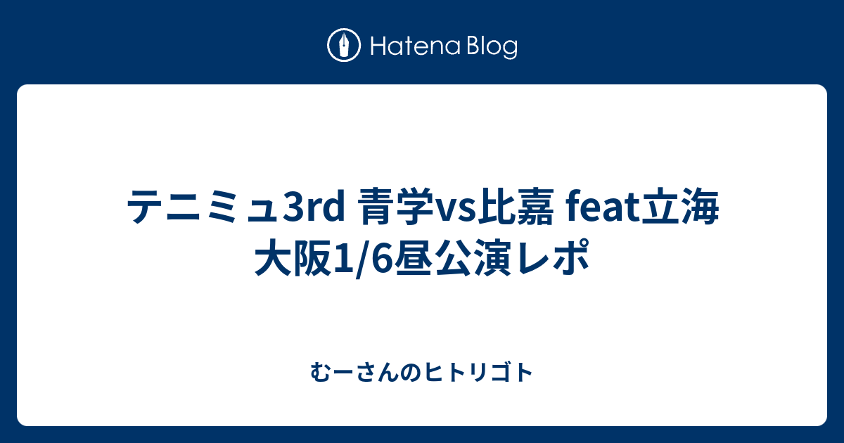 テニミュ3rd 青学vs比嘉 Feat立海 大阪1 6昼公演レポ むーさんのヒトリゴト