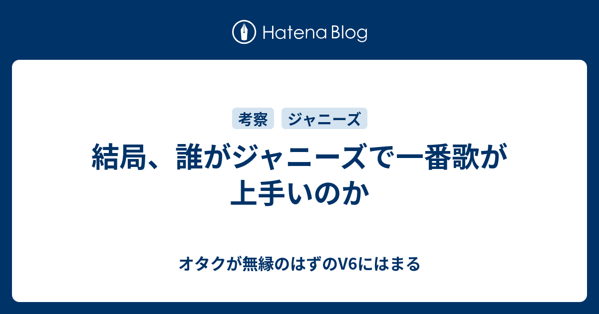 結局 誰がジャニーズで一番歌が上手いのか オタクが無縁のはずのv6にはまる