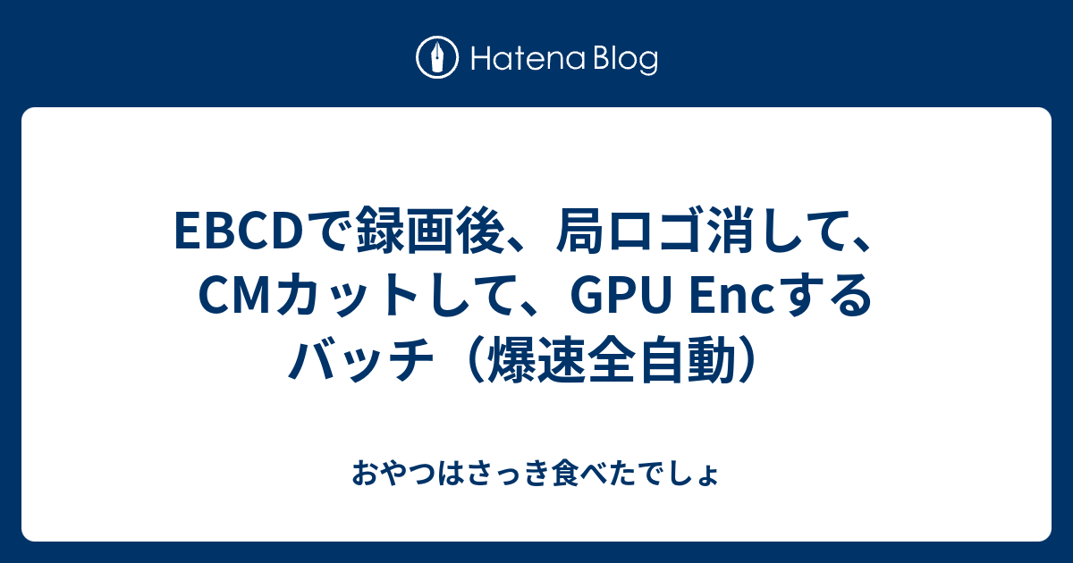 Ebcdで録画後 局ロゴ消して Cmカットして Gpu Encするバッチ 爆速全自動 おやつはさっき食べたでしょ