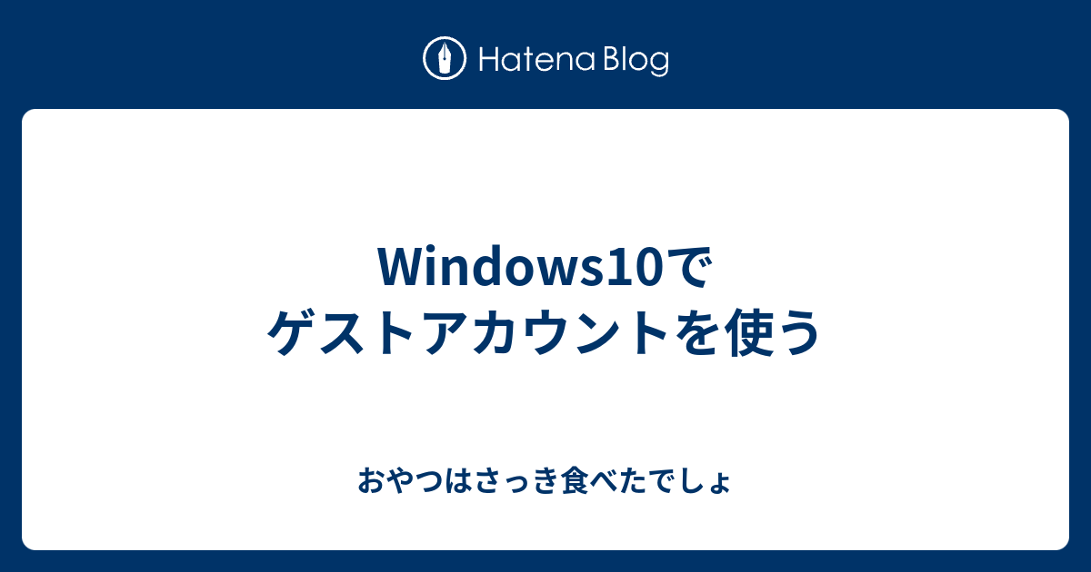 Windows10でゲストアカウントを使う おやつはさっき食べたでしょ
