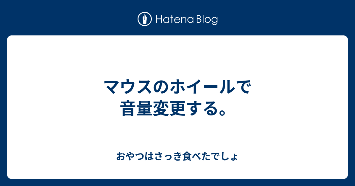 マウスのホイールで音量変更する おやつはさっき食べたでしょ