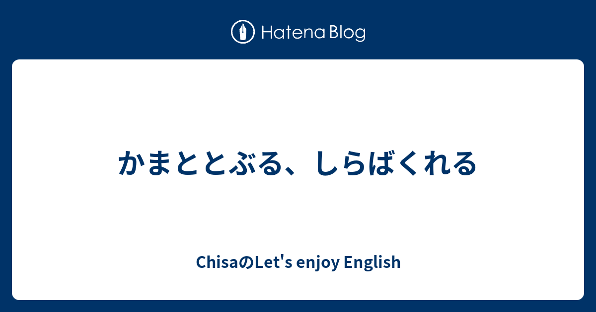 かまととぶる しらばくれる Chisaのlet S Enjoy English