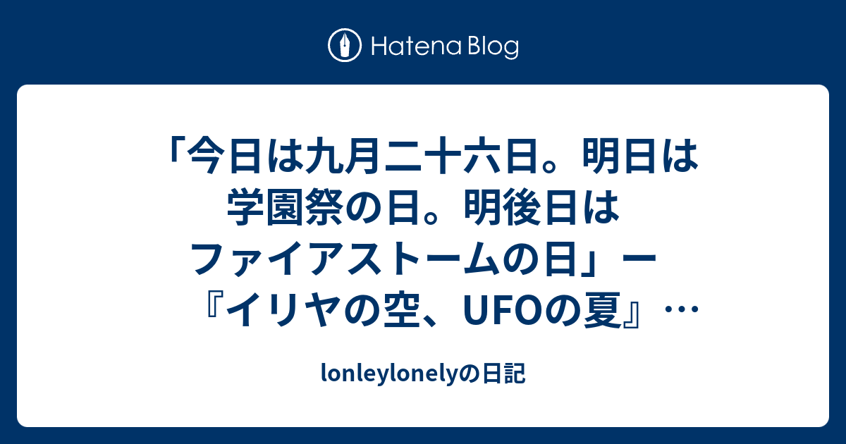 今日は九月二十六日 明日は学園祭の日 明後日はファイアストームの日 ー イリヤの空 Ufoの夏 補完その１ Lonleylonelyの日記