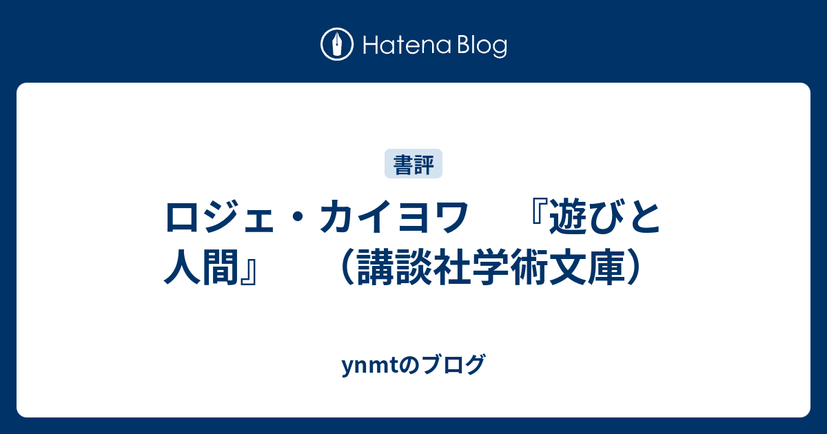 ロジェ カイヨワ 遊びと人間 講談社学術文庫 Ynmtのブログ