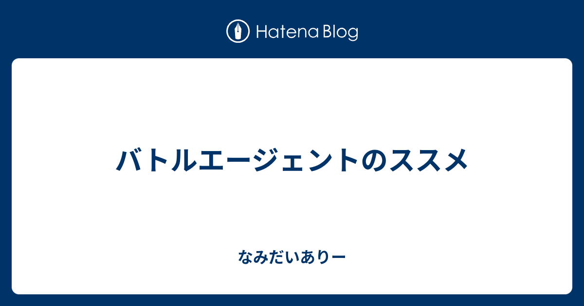 バトルエージェントのススメ なみだいありー