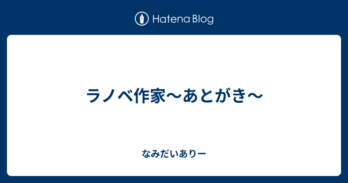 ラノベ作家 あとがき なみだいありー