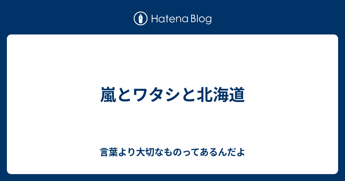 嵐とワタシと北海道 言葉より大切なものってあるんだよ