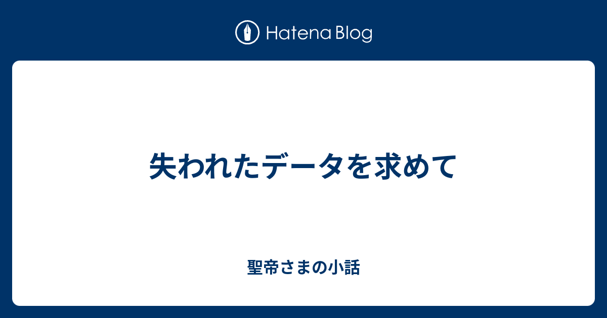 失われたデータを求めて 聖帝さまの小話