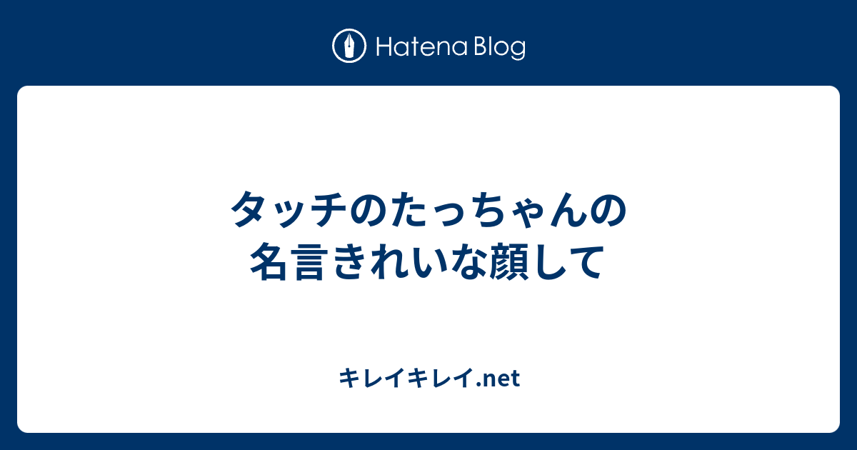 タッチのたっちゃんの名言きれいな顔して キレイキレイ Net