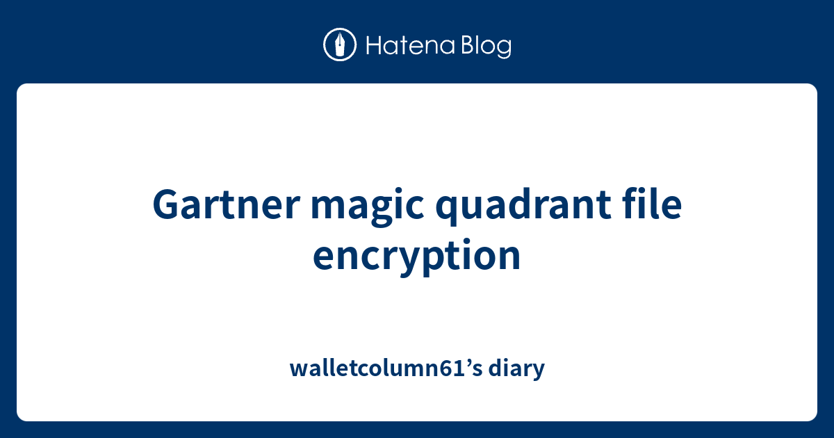 Gartner magic quadrant file encryption walletcolumn61’s diary