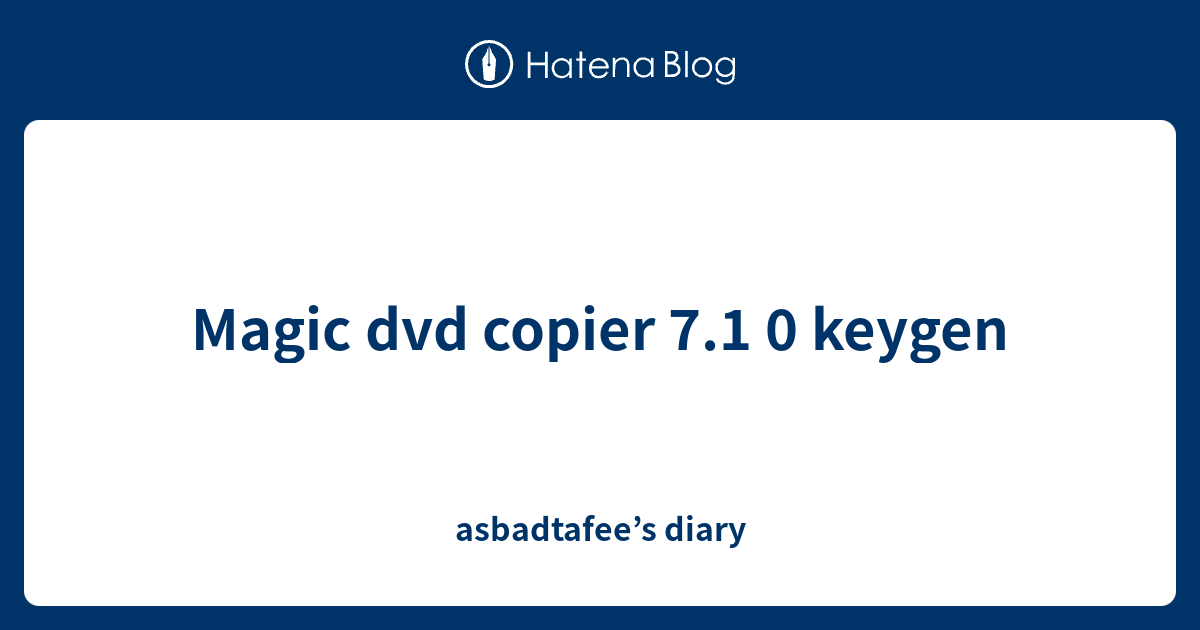 Magic dvd copier 7.1 0 keygen asbadtafee’s diary