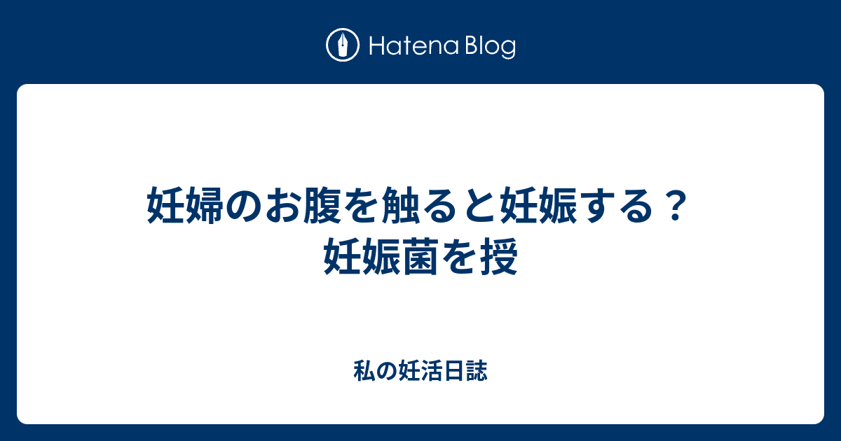 妊婦のお腹を触ると妊娠する 妊娠菌を授 私の妊活日誌