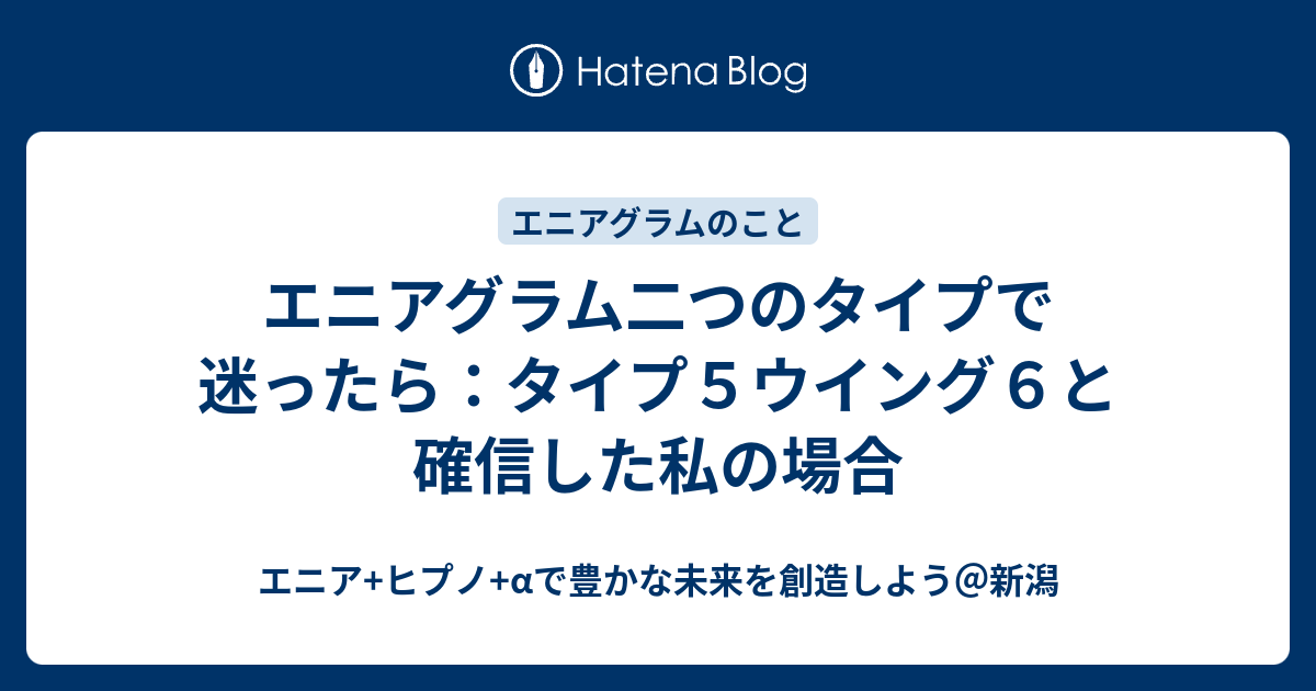 エニアグラム二つのタイプで迷ったら タイプ５ウイング６と確信した私の場合 エニア ヒプノ Aで豊かな未来を創造しよう 新潟