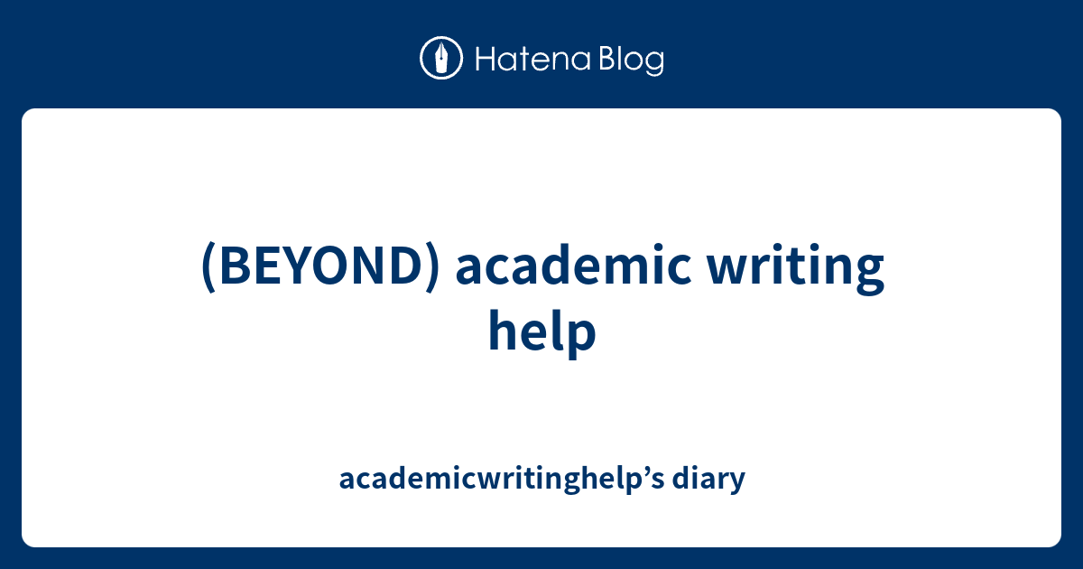 (BEYOND) academic writing help academicwritinghelp’s diary