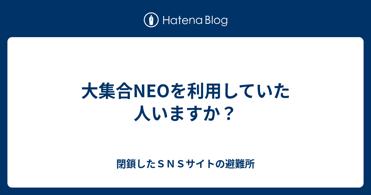 大集合neoを利用していた人いますか 閉鎖したｓｎｓサイトの避難所