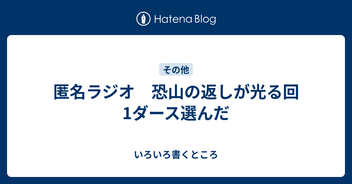 匿名ラジオ 恐山の返しが光る回1ダース選んだ いろいろ書くところ