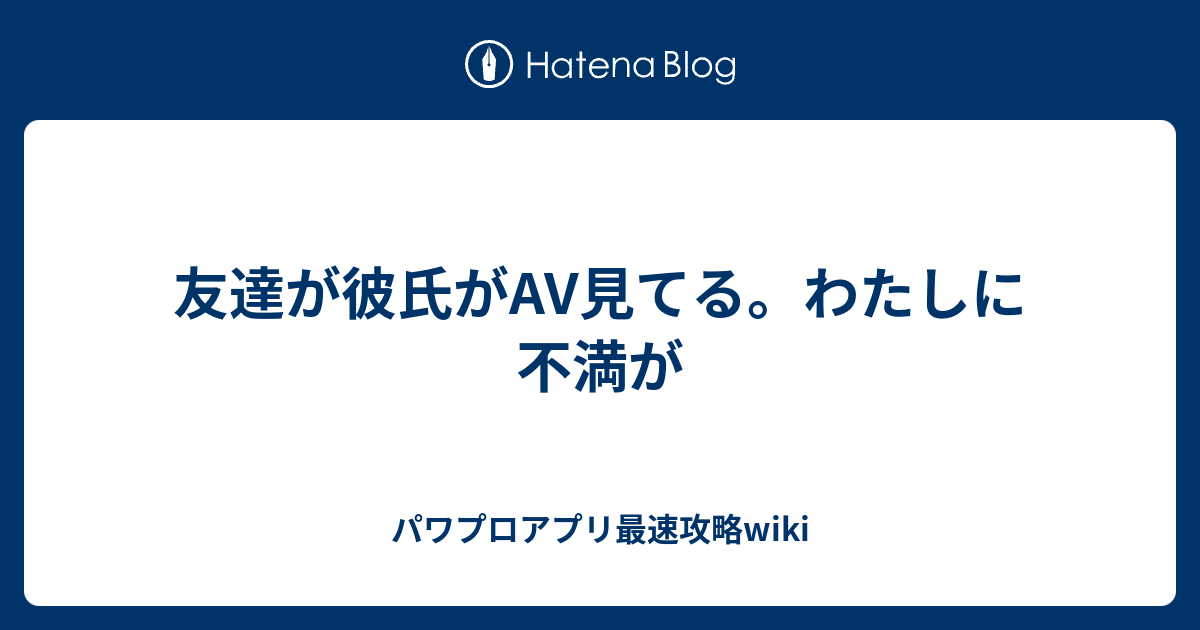 友達が彼氏がav見てる わたしに不満が パワプロアプリ最速攻略wiki