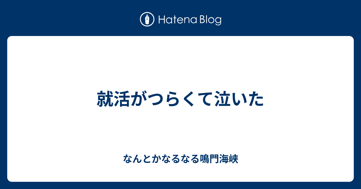 就活がつらくて泣いた なんとかなるなる鳴門海峡