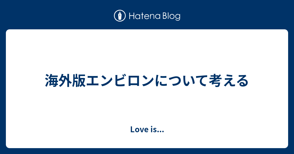 海外版エンビロンについて考える Love Is