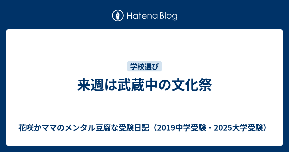 来週は武蔵中の文化祭 花咲かママのメンタル豆腐な受験日記 19中学受験 25大学受験