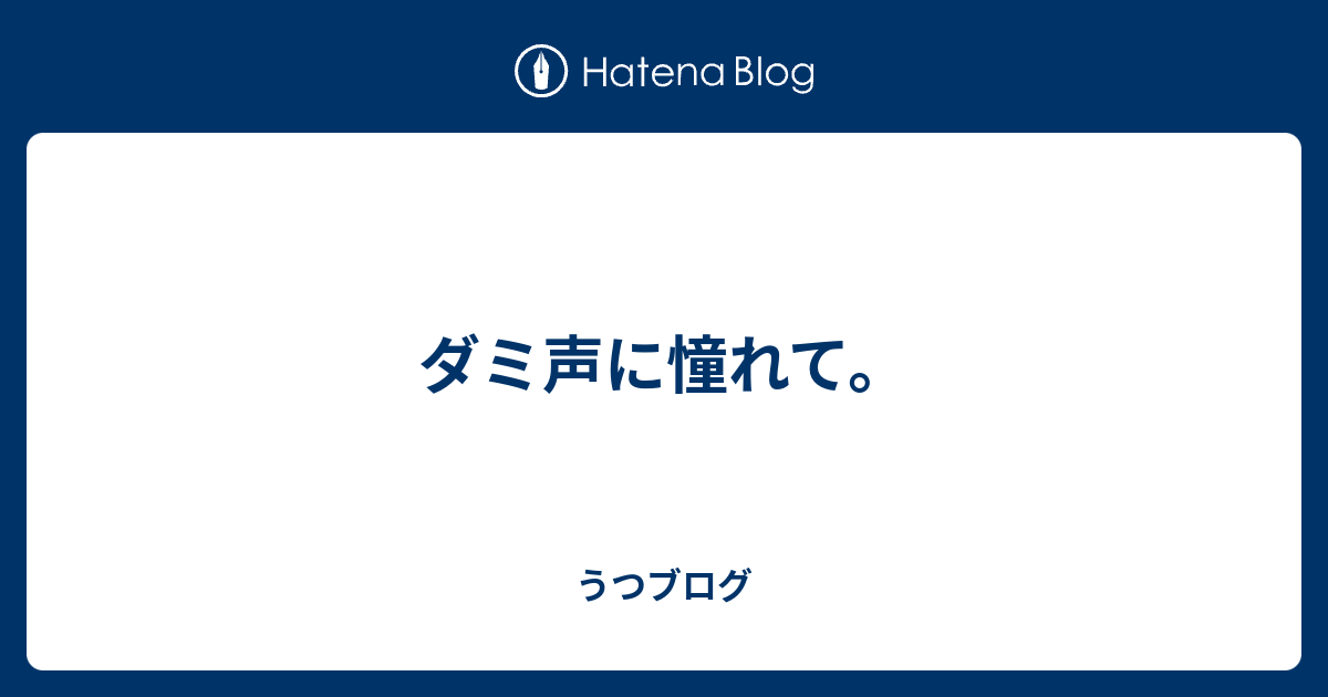 ダミ声に憧れて うつブログ