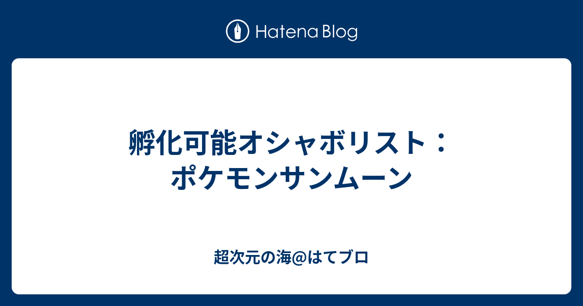 孵化可能オシャボリスト ポケモンサンムーン 超次元の海 はてブロ