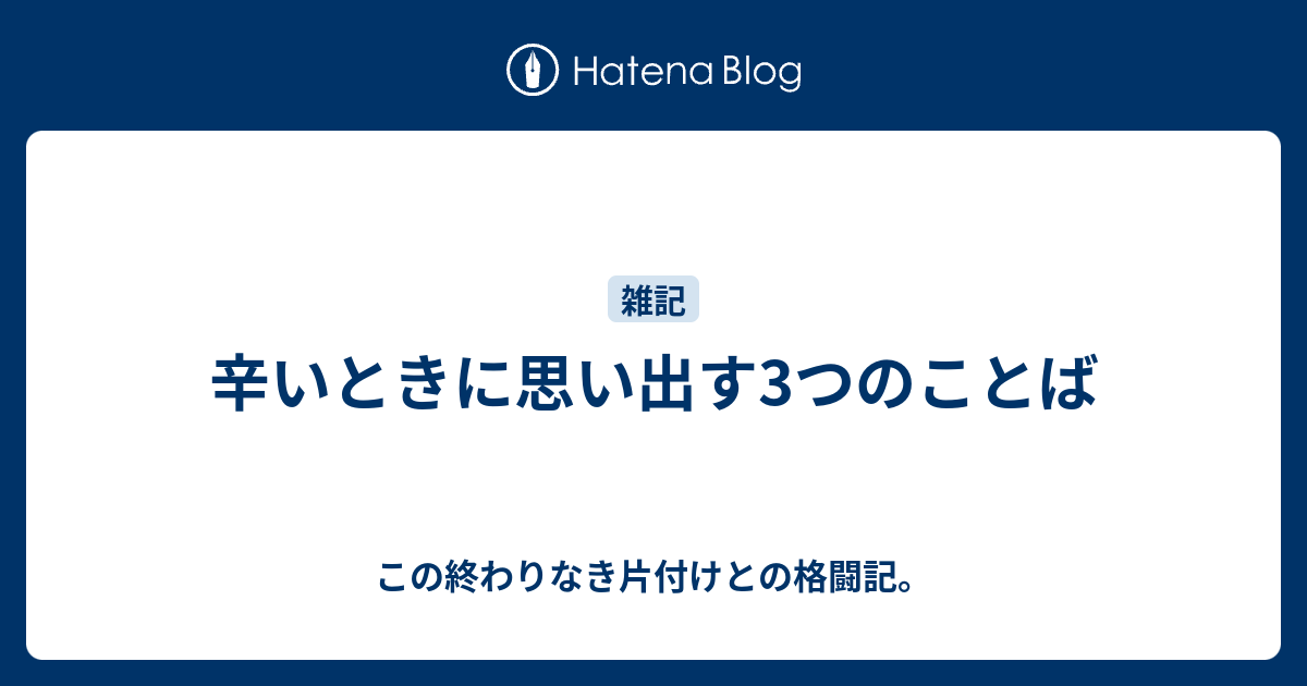 辛いときに思い出す3つのことば この終わりなき片付けとの格闘記