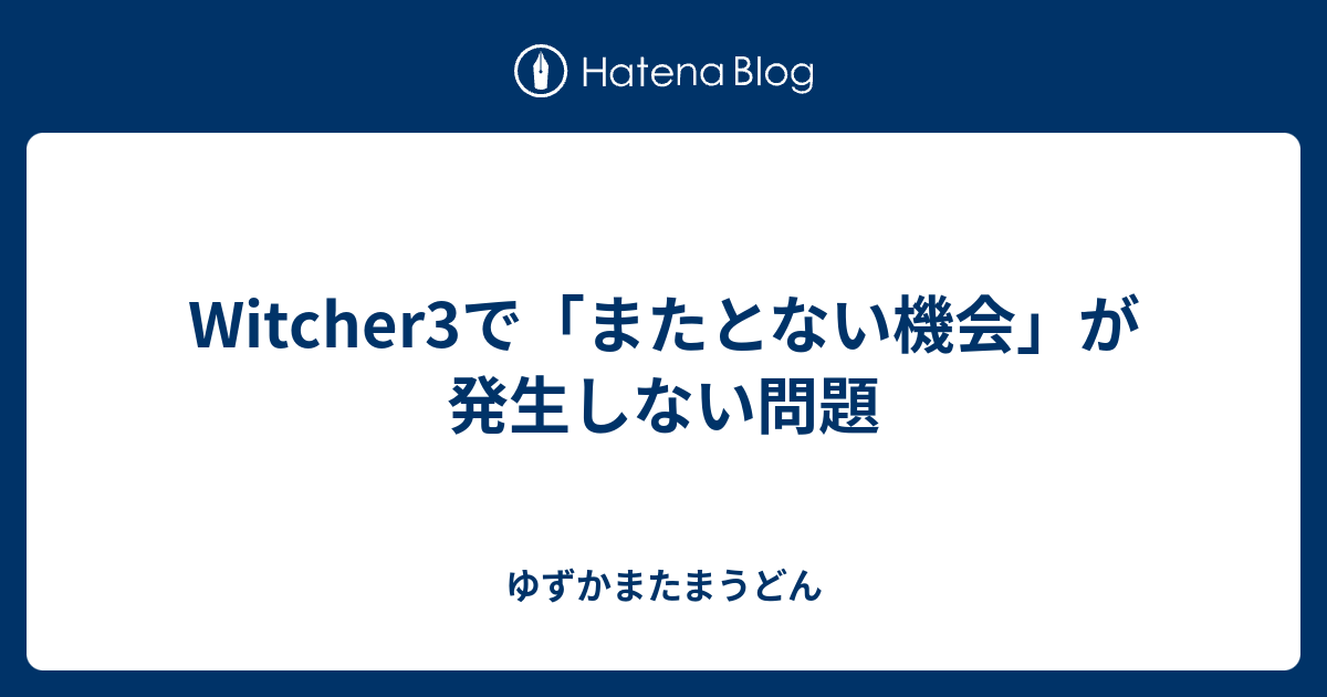 Witcher3で またとない機会 が発生しない問題 ゆずかまたまうどん