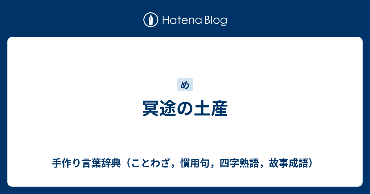 冥途の土産 手作り言葉辞典 ことわざ 慣用句 四字熟語 故事成語