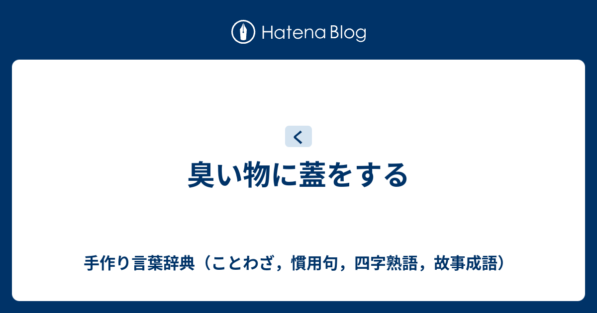 臭い物に蓋をする 手作り言葉辞典 ことわざ 慣用句 四字熟語 故事成語