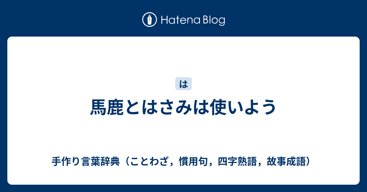 手作り言葉辞典（ことわざ，慣用句，四字熟語，故事成語）  馬鹿とはさみは使いよう