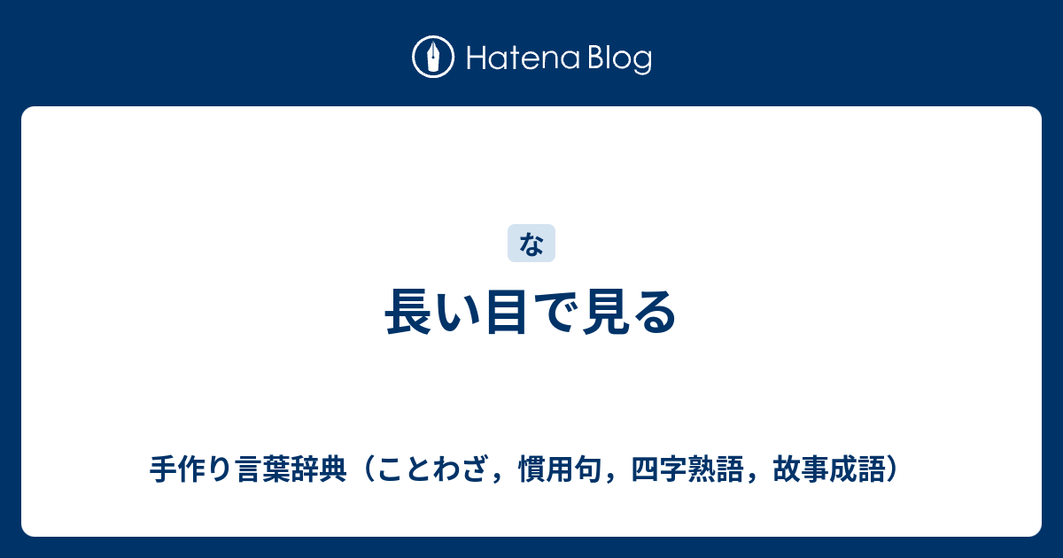 長い目で見る 手作り言葉辞典 ことわざ 慣用句 四字熟語 故事成語