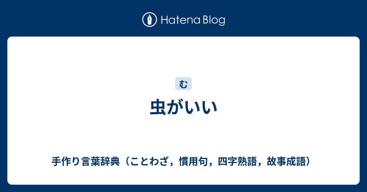 虫がいい 手作り言葉辞典 ことわざ 慣用句 四字熟語 故事成語