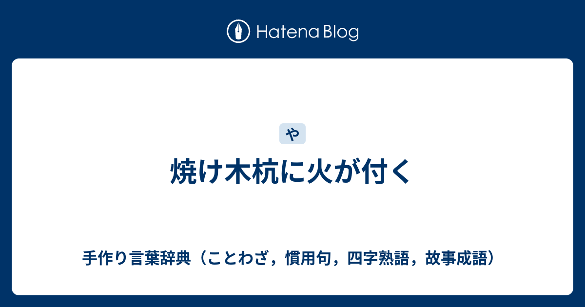 焼け木杭に火が付く 手作り言葉辞典 ことわざ 慣用句 四字熟語 故事成語