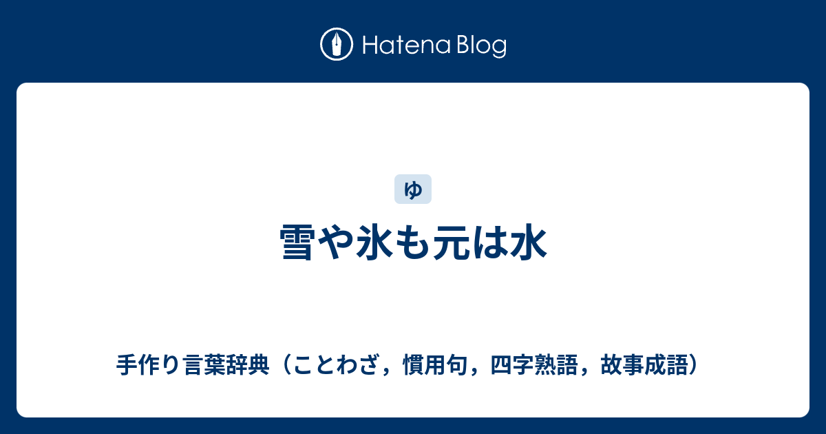 雪や氷も元は水 手作り言葉辞典 ことわざ 慣用句 四字熟語 故事成語
