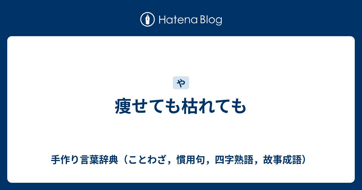 手作り言葉辞典（ことわざ，慣用句，四字熟語，故事成語）  痩せても枯れても