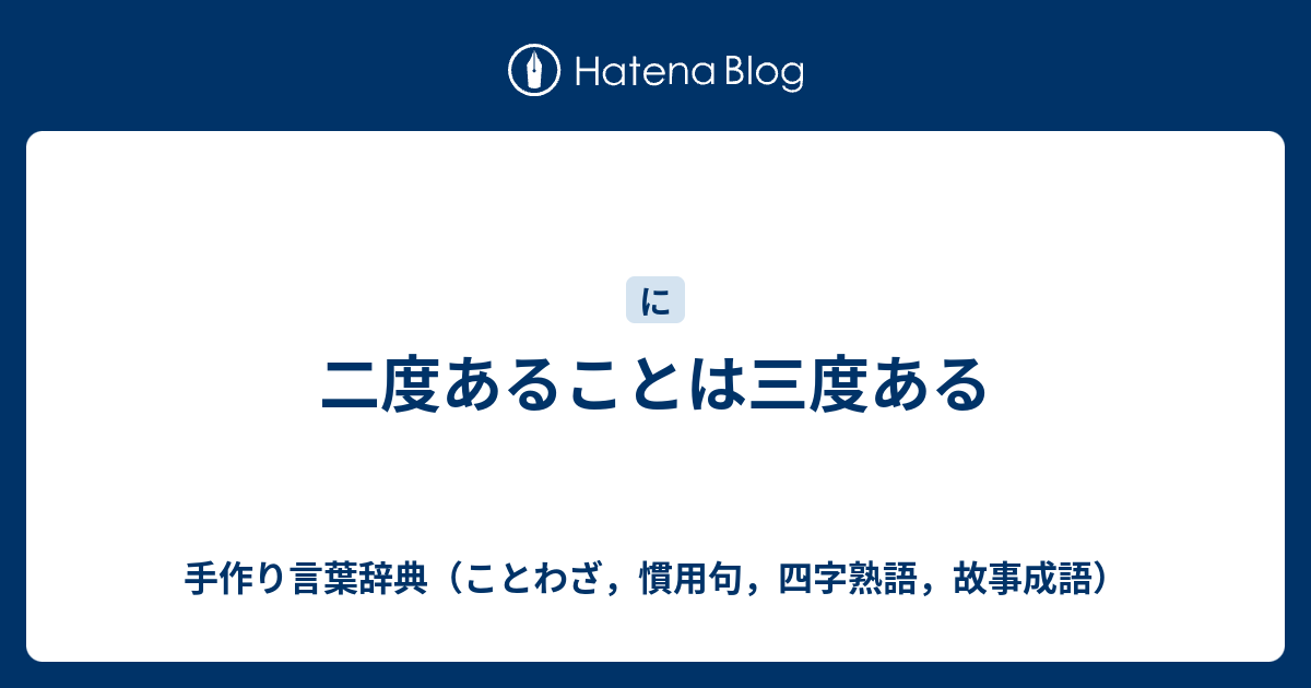 二度あることは三度ある 手作り言葉辞典 ことわざ 慣用句 四字熟語 故事成語