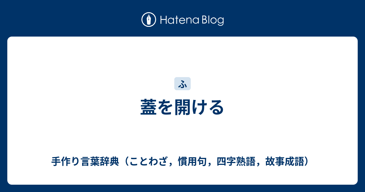 蓋を開ける 手作り言葉辞典 ことわざ 慣用句 四字熟語 故事成語