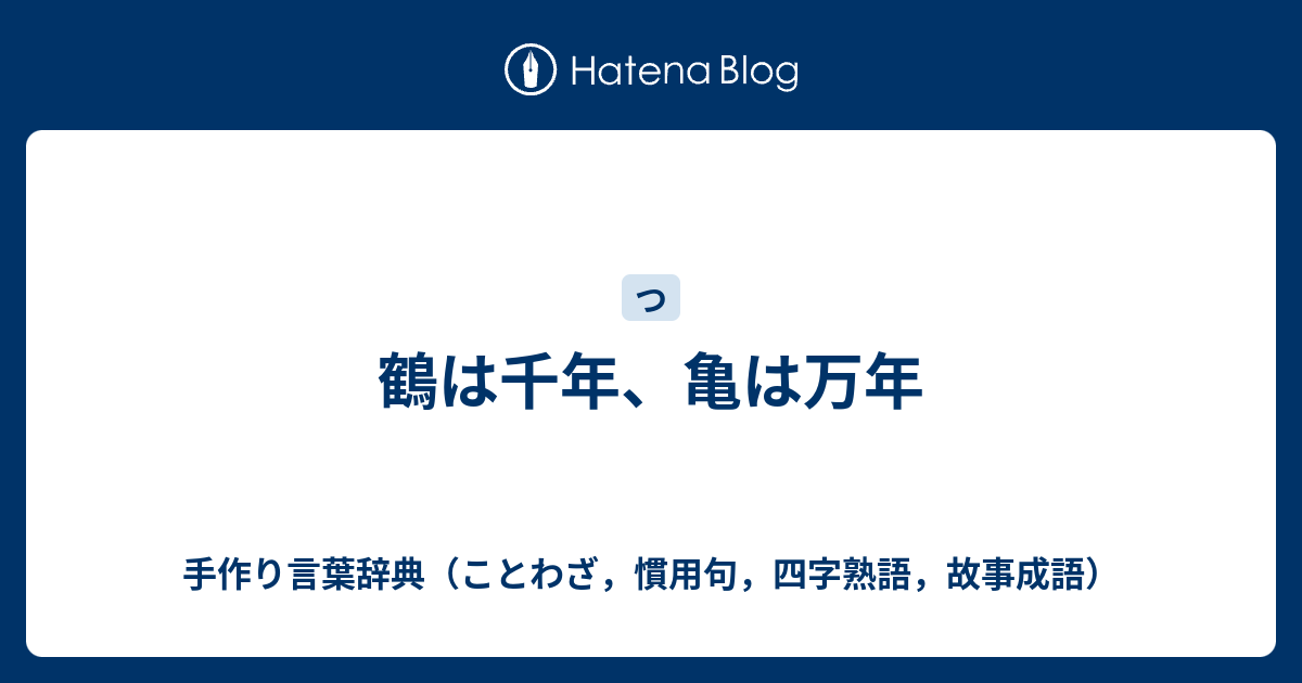 鶴は千年 亀は万年 手作り言葉辞典 ことわざ 慣用句 四字熟語 故事成語